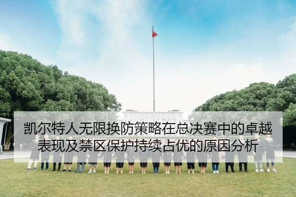 凯尔特人无限换防策略在总决赛中的卓越表现及禁区保护持续占优的原因分析