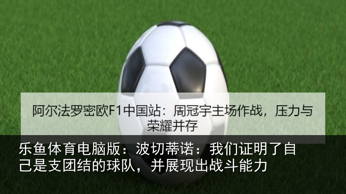 乐鱼体育电脑版:波切蒂诺:我们证明了相关情况队,并展现出战斗能力