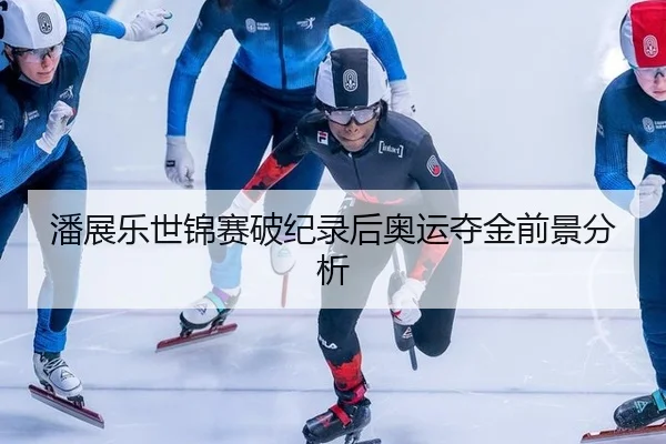 潘展乐世锦赛破纪录后奥运夺金前景分析