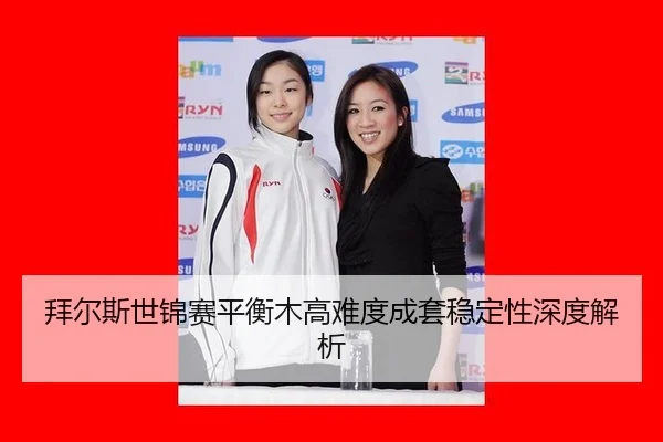 拜尔斯世锦赛平衡木高难度成套稳定性深度解析