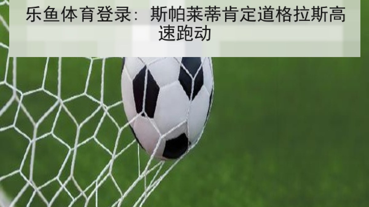 乐鱼体育登录: 斯帕莱蒂肯定道格拉斯高速跑动