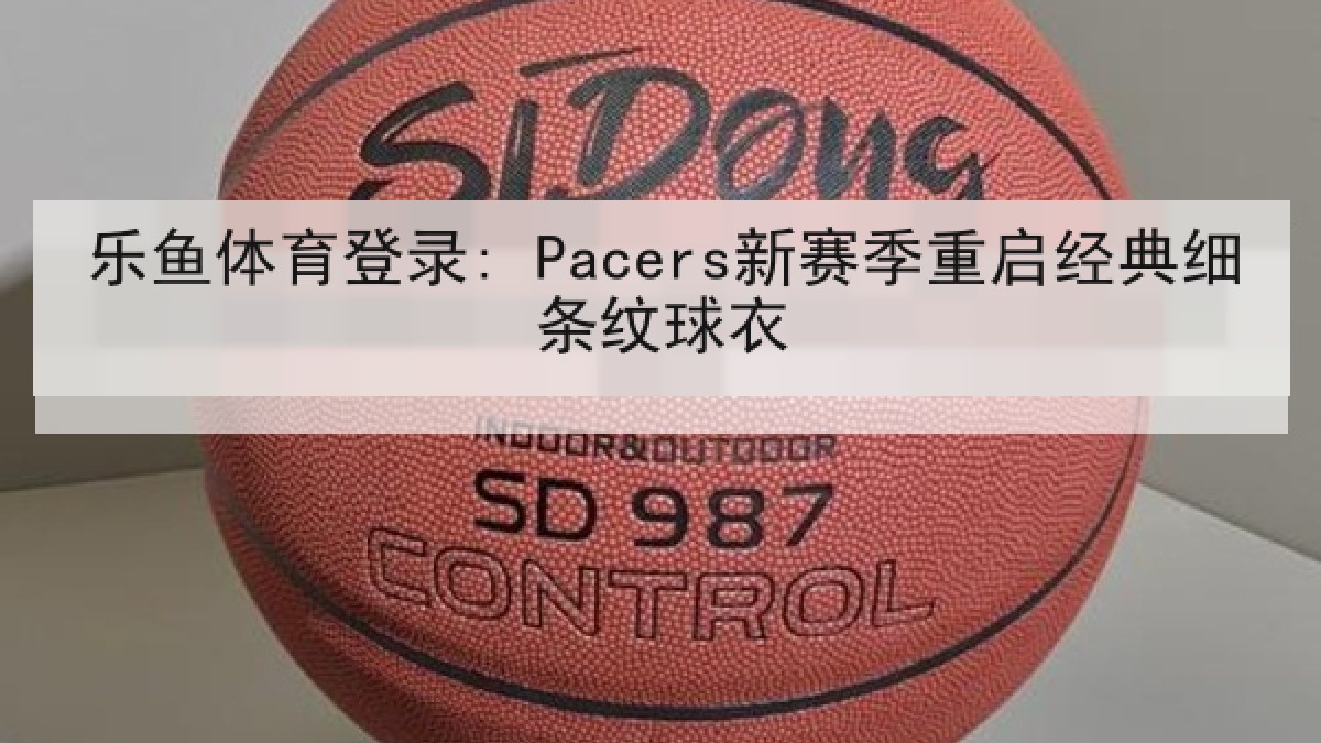 乐鱼体育登录: Pacers新赛季重启经典细条纹球衣 乐鱼体育登录: Pacers新赛季重启经典细条纹球衣