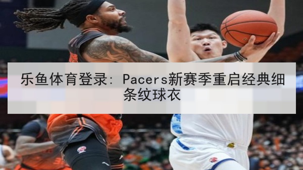 乐鱼体育登录: Pacers新赛季重启经典细条纹球衣 乐鱼体育登录: Pacers新赛季重启经典细条纹球衣