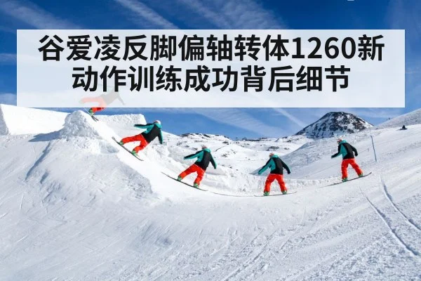 谷爱凌反脚偏轴转体1260新动作训练成功背后细节