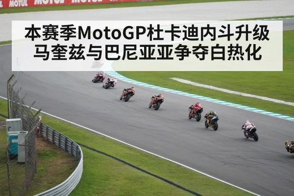 本赛季MotoGP杜卡迪内斗升级 马奎兹与巴尼亚亚争夺白热化