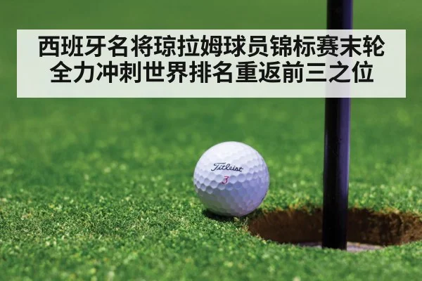 西班牙名将琼拉姆球员锦标赛末轮全力冲刺世界排名重返前三之位