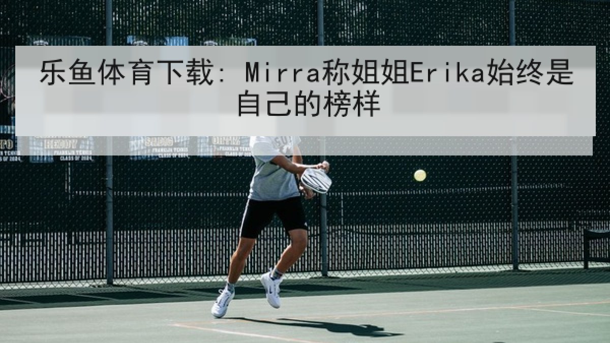 乐鱼体育下载: Mirra称姐姐Erika始终是自己的榜样