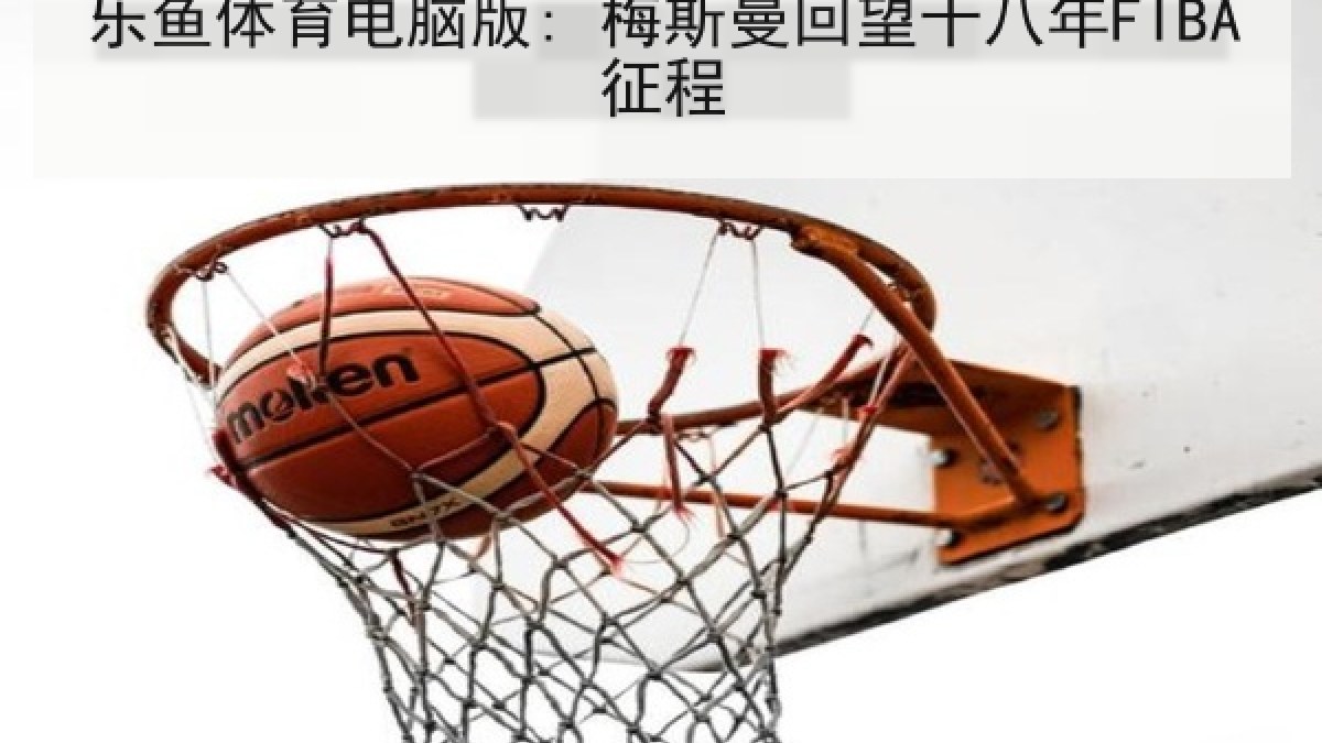 乐鱼体育电脑版: 梅斯曼回望十八年FIBA征程