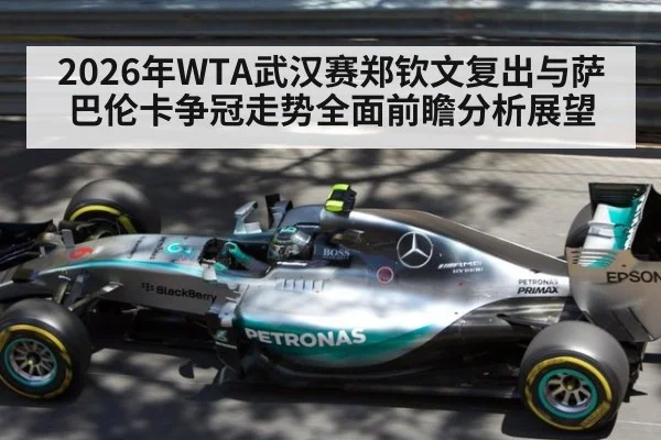 2026年WTA武汉赛郑钦文复出与萨巴伦卡争冠走势全面前瞻分析展望